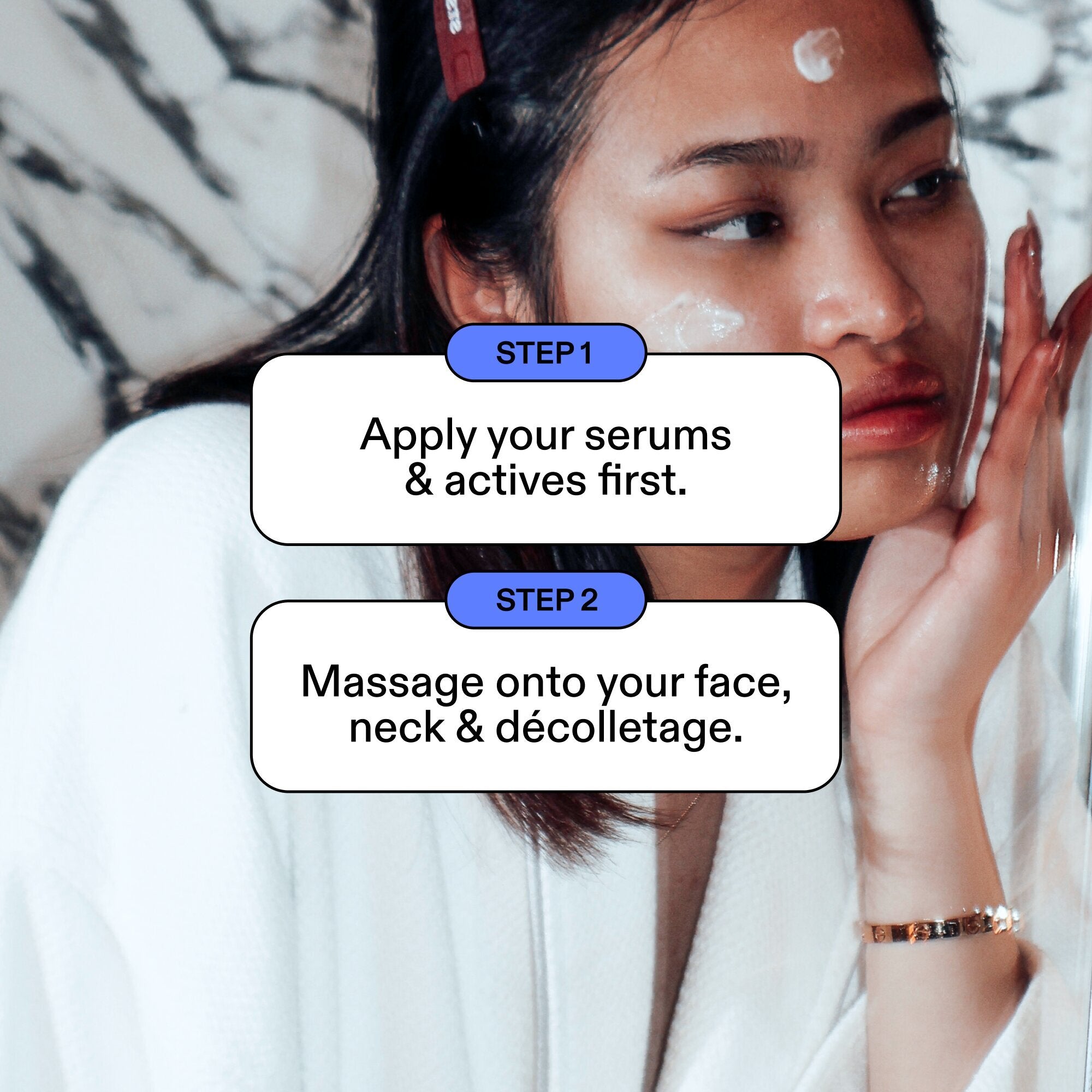 Woman applying product to face, two-step guide: apply serums and actives first, then massage onto face, neck and décolletage.