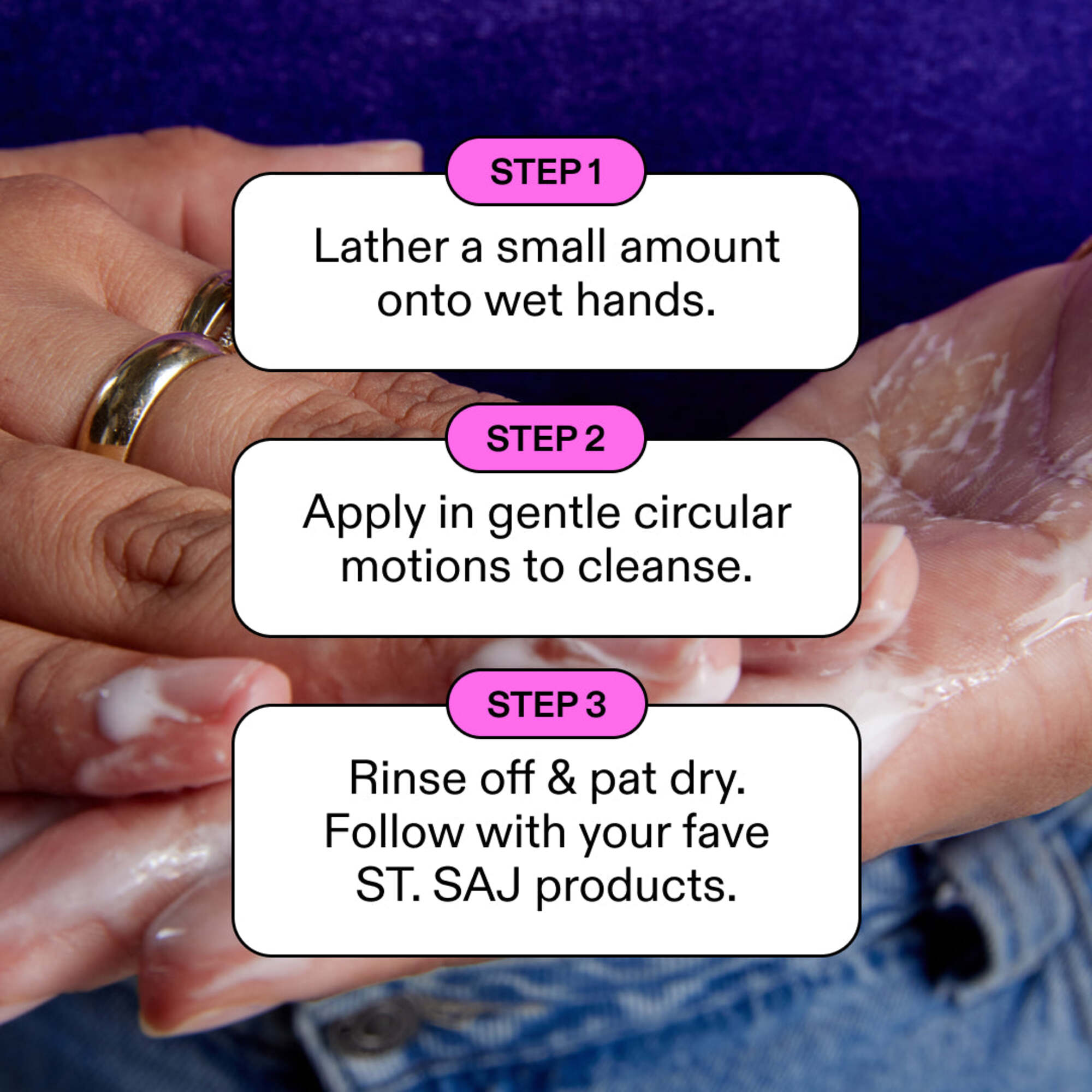 ST.SAJ Clear Cleanse three-step how to use - lather onto wet hands, circular motions to cleanse, rinse and follow with ST.SAJ routine